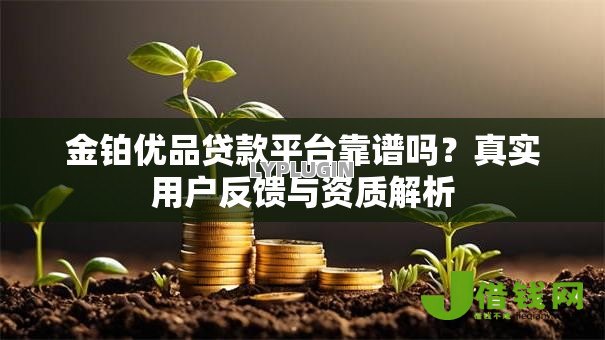 金铂优品贷款平台靠谱吗?真实用户反馈与资质解析 金铂优品贷款平台靠谱吗?真实用户反馈与资质解析