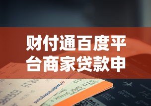 财付通百度平台商家贷款申请指南:条件、流程及注意事项解析 财付通百度平台商家贷款申请指南:条件、流程及注意事项解析
