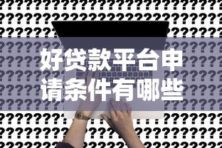 好贷款平台申请条件有哪些？这6个关键点必须满足