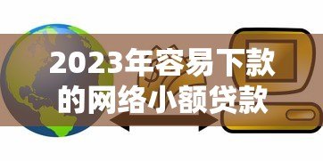 2023年容易下款的网络小额贷款平台推荐及申请技巧 2023年容易下款的网络小额贷款平台推荐及申请技巧