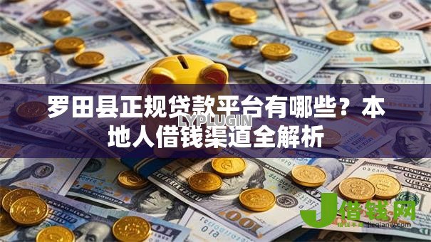 罗田县正规贷款平台有哪些?本地人借钱渠道全解析 罗田县正规贷款平台有哪些?本地人借钱渠道全解析
