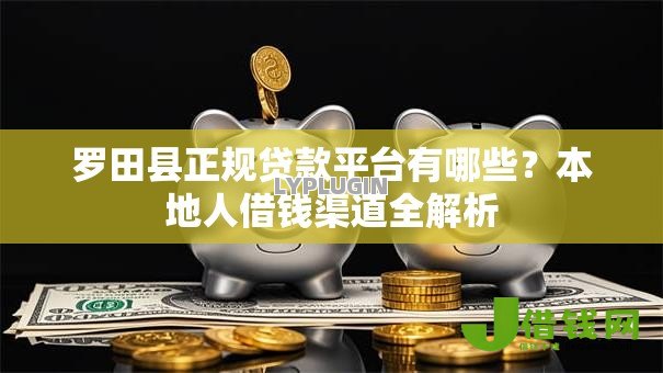 罗田县正规贷款平台有哪些?本地人借钱渠道全解析 罗田县正规贷款平台有哪些?本地人借钱渠道全解析