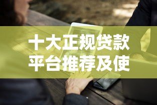 十大正规贷款平台推荐及使用注意事项