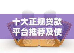 十大正规贷款平台推荐及使用注意事项