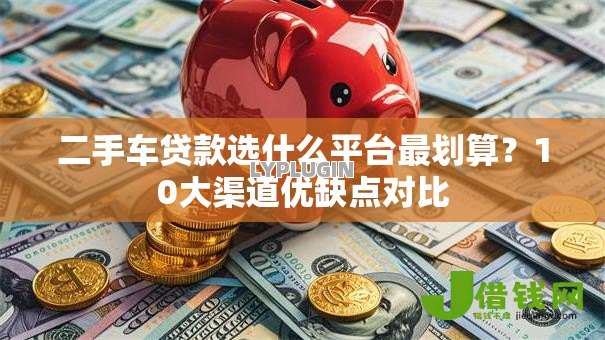二手车贷款选什么平台最划算?10大渠道优缺点对比 二手车贷款选什么平台最划算?10大渠道优缺点对比