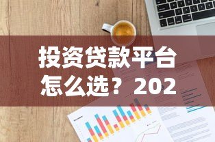 投资贷款平台怎么选？2023正规平台推荐指南