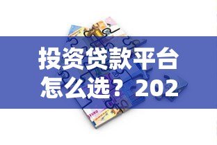 投资贷款平台怎么选？2023正规平台推荐指南