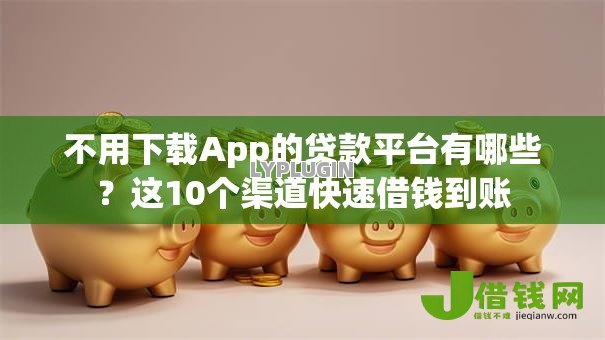 不用下载App的贷款平台有哪些？这10个渠道快速借钱到账