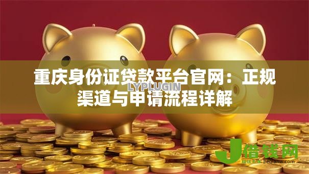 重庆身份证贷款平台官网：正规渠道与申请流程详解