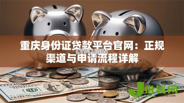重庆身份证贷款平台官网：正规渠道与申请流程详解