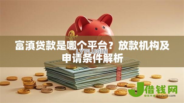 富滇贷款是哪个平台？放款机构及申请条件解析