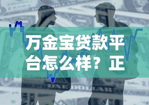 万金宝贷款平台怎么样?正规靠谱吗?详细解析产品特点与用户评价 万金宝贷款平台怎么样?正规靠谱吗?详细解析产品特点与用户评价