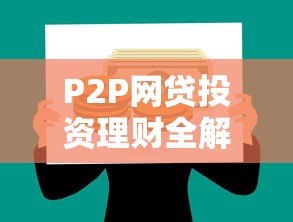 P2P网贷投资理财全解析:如何选择安全平台及风险控制策略 P2P网贷投资理财全解析:如何选择安全平台及风险控制策略