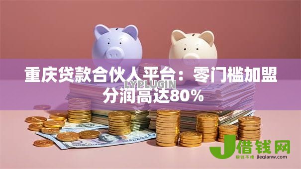 重庆贷款合伙人平台：零门槛加盟 分润高达80%