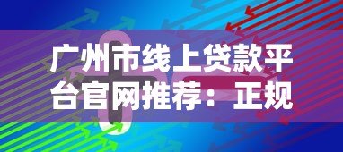 广州市线上贷款平台官网推荐:正规渠道与快速审批指南 广州市线上贷款平台官网推荐:正规渠道与快速审批指南