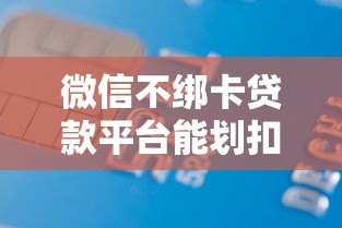 微信不绑卡贷款平台能划扣吗?贷款扣款全解析 微信不绑卡贷款平台能划扣吗?贷款扣款全解析