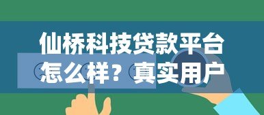 仙桥科技贷款平台怎么样？真实用户评价与贷款服务解析
