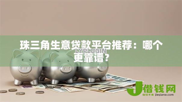 珠三角生意贷款平台推荐：哪个更靠谱？