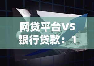 网贷平台VS银行贷款:15家银行产品对比及申请攻略 网贷平台VS银行贷款:15家银行产品对比及申请攻略