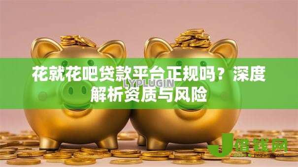 花就花吧贷款平台正规吗？深度解析资质与风险