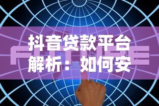 抖音贷款平台解析：如何安全高效获取资金支持