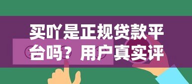 买吖是正规贷款平台吗？用户真实评测与使用指南