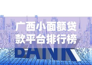 广西小面额贷款平台排行榜：正规低息平台推荐