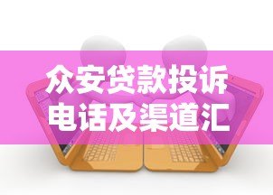 众安贷款投诉电话及渠道汇总,解决借贷问题必看指南 众安贷款投诉电话及渠道汇总,解决借贷问题必看指南