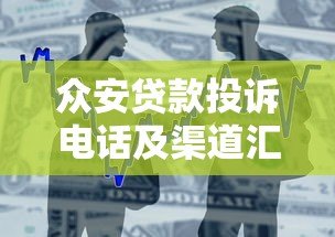 众安贷款投诉电话及渠道汇总,解决借贷问题必看指南 众安贷款投诉电话及渠道汇总,解决借贷问题必看指南