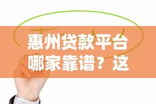 惠州贷款平台哪家靠谱？这5家正规机构值得优先考虑