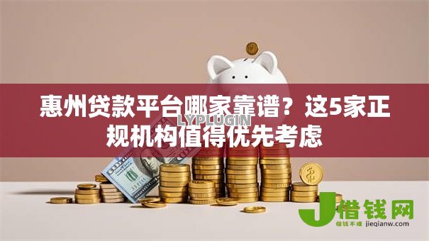 惠州贷款平台哪家靠谱？这5家正规机构值得优先考虑