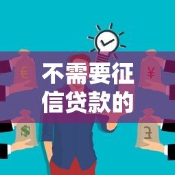 不需要征信贷款的平台有哪些?5种正规渠道深度解析 不需要征信贷款的平台有哪些?5种正规渠道深度解析