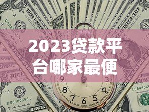 2023贷款平台哪家最便宜?低利率平台真实对比分析 2023贷款平台哪家最便宜?低利率平台真实对比分析