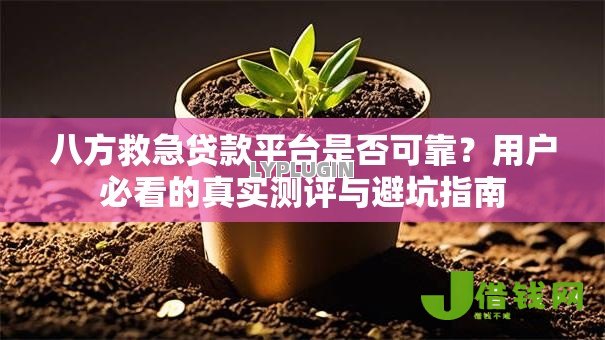 八方救急贷款平台是否可靠?用户必看的真实测评与避坑指南 八方救急贷款平台是否可靠?用户必看的真实测评与避坑指南