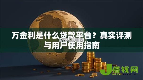 万金利是什么贷款平台?真实评测与用户使用指南 万金利是什么贷款平台?真实评测与用户使用指南
