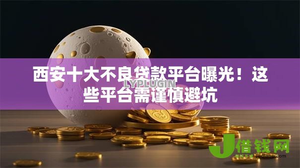 西安十大不良贷款平台曝光！这些平台需谨慎避坑