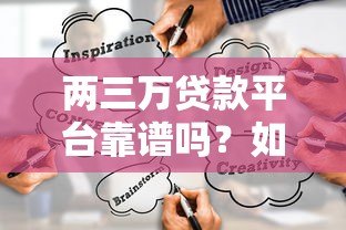 两三万贷款平台靠谱吗?如何选择低息正规渠道 两三万贷款平台靠谱吗?如何选择低息正规渠道