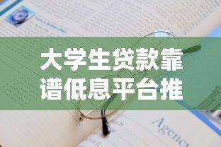 大学生贷款靠谱低息平台推荐：如何安全申请低利率助学贷款