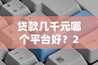 贷款几千元哪个平台好?2023正规小额贷款平台推荐 贷款几千元哪个平台好?2023正规小额贷款平台推荐