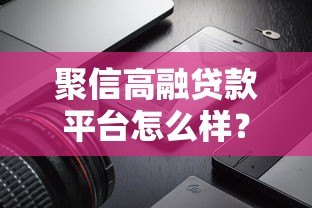 聚信高融贷款平台怎么样?真实测评产品利率及申请流程 聚信高融贷款平台怎么样?真实测评产品利率及申请流程