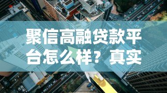 聚信高融贷款平台怎么样?真实测评产品利率及申请流程 聚信高融贷款平台怎么样?真实测评产品利率及申请流程