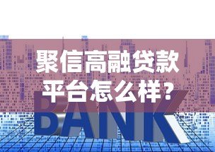 聚信高融贷款平台怎么样?真实测评产品利率及申请流程 聚信高融贷款平台怎么样?真实测评产品利率及申请流程