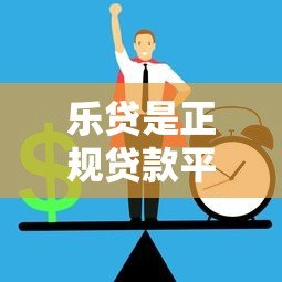 乐贷是正规贷款平台吗？安全性和使用体验深度解析