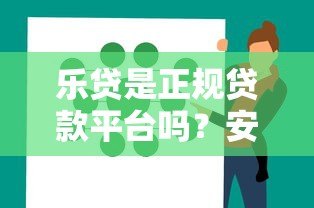 乐贷是正规贷款平台吗？安全性和使用体验深度解析