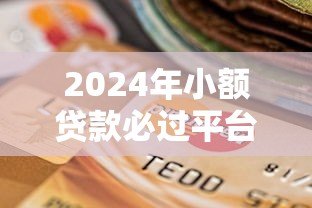 2024年小额贷款必过平台推荐:审核快、门槛低、靠谱选择 2024年小额贷款必过平台推荐:审核快、门槛低、靠谱选择