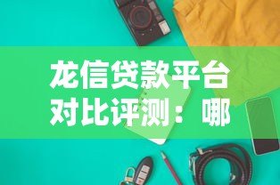 龙信贷款平台对比评测：哪家产品更适合你？