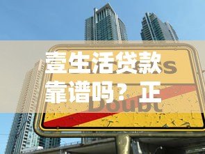 壹生活贷款靠谱吗?正规平台安全评估指南 壹生活贷款靠谱吗?正规平台安全评估指南