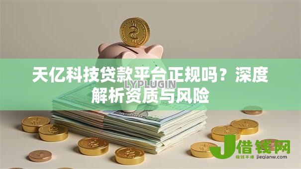 天亿科技贷款平台正规吗？深度解析资质与风险