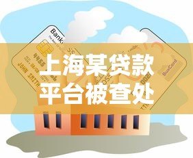 上海某贷款平台被查处:违规放贷背后的行业警示 上海某贷款平台被查处:违规放贷背后的行业警示