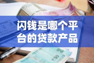 闪钱是哪个平台的贷款产品?一文解析资质、利率与申请流程 闪钱是哪个平台的贷款产品?一文解析资质、利率与申请流程